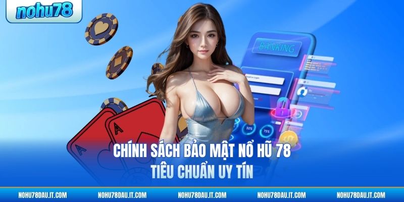 chinh-sach-bao-mat-no-hu-78-tieu-chuan-uy-tin (1)